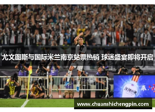 尤文图斯与国际米兰南京站票热销 球迷盛宴即将开启
