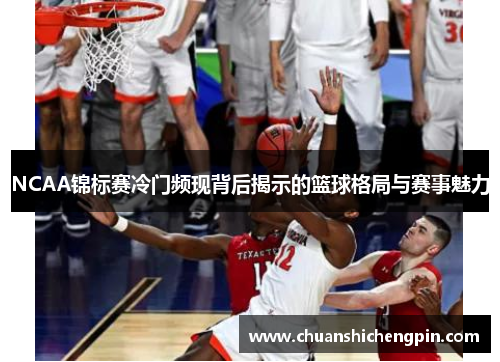 NCAA锦标赛冷门频现背后揭示的篮球格局与赛事魅力