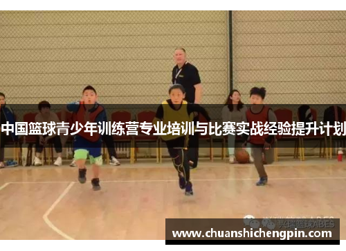 中国篮球青少年训练营专业培训与比赛实战经验提升计划