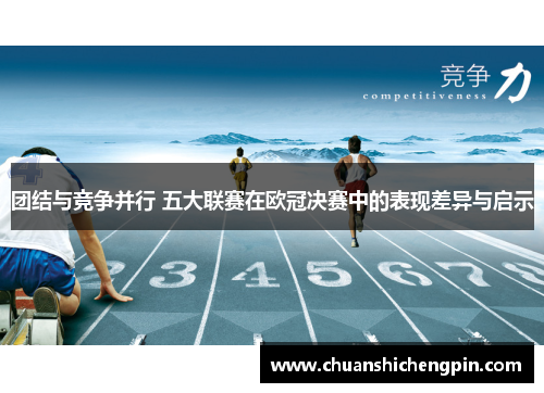 团结与竞争并行 五大联赛在欧冠决赛中的表现差异与启示