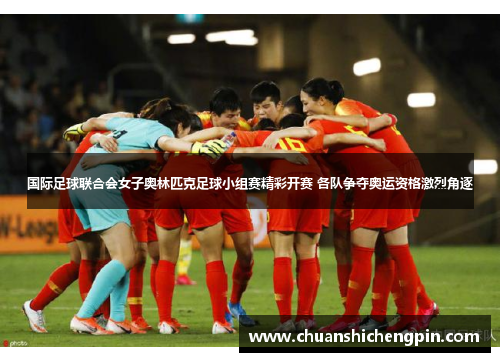 国际足球联合会女子奥林匹克足球小组赛精彩开赛 各队争夺奥运资格激烈角逐