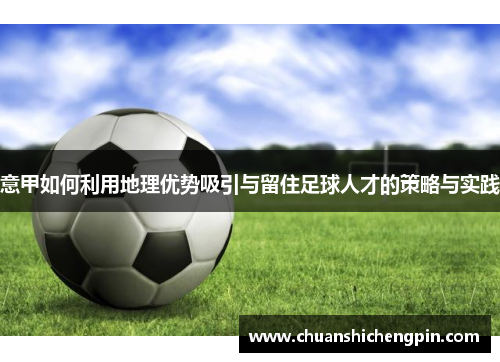 意甲如何利用地理优势吸引与留住足球人才的策略与实践
