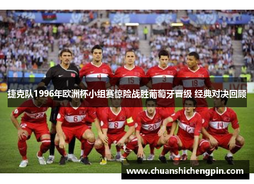 捷克队1996年欧洲杯小组赛惊险战胜葡萄牙晋级 经典对决回顾