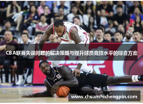 CBA联赛失误问题的解决策略与提升球员竞技水平的综合方案