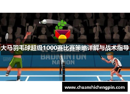 大马羽毛球超级1000赛比赛策略详解与战术指导