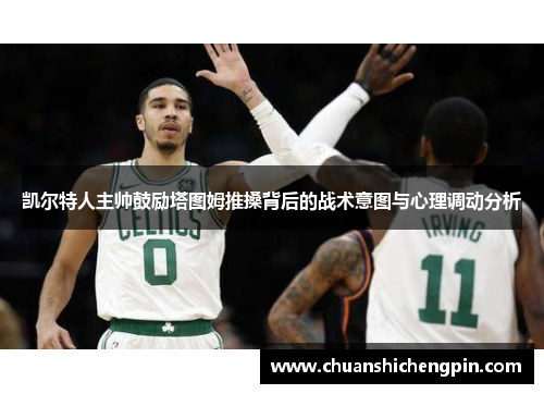 凯尔特人主帅鼓励塔图姆推搡背后的战术意图与心理调动分析
