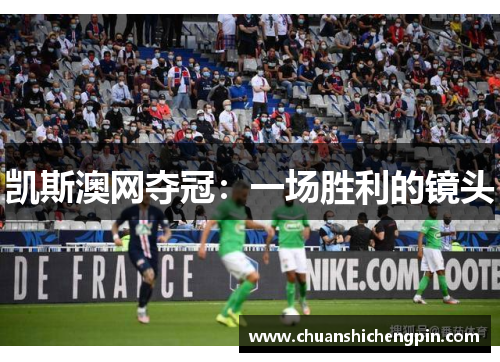 凯斯澳网夺冠：一场胜利的镜头
