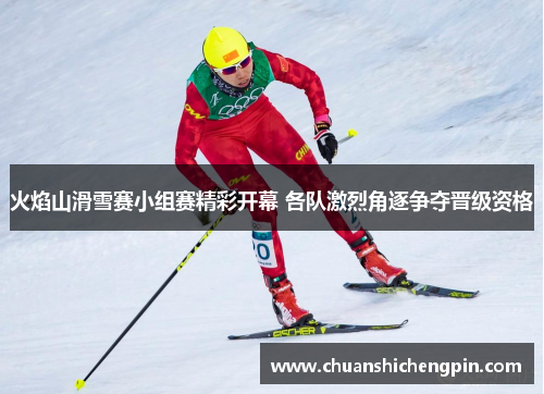 火焰山滑雪赛小组赛精彩开幕 各队激烈角逐争夺晋级资格