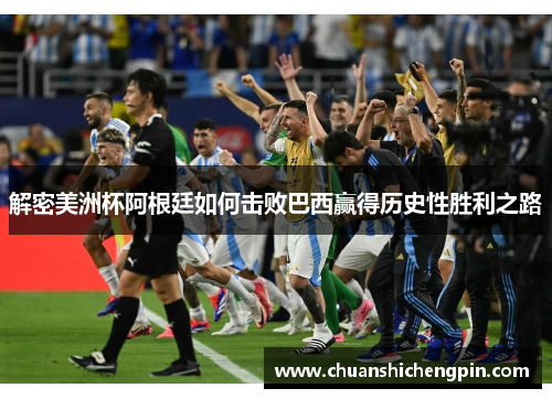 解密美洲杯阿根廷如何击败巴西赢得历史性胜利之路