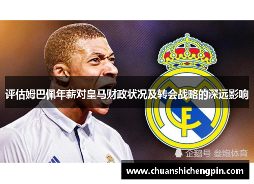 评估姆巴佩年薪对皇马财政状况及转会战略的深远影响