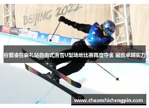 谷爱凌在崇礼站自由式滑雪U型场地比赛再度夺金 展现卓越实力