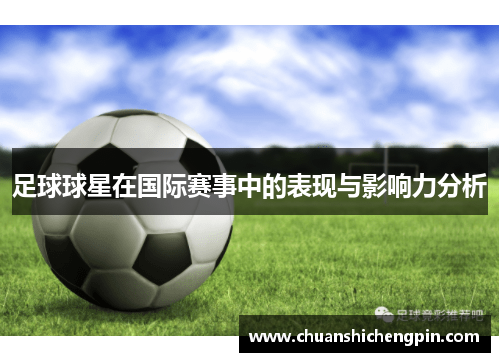 足球球星在国际赛事中的表现与影响力分析