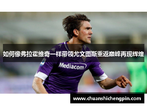 如何像弗拉霍维奇一样带领尤文图斯重返巅峰再现辉煌